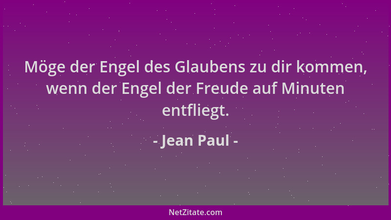 Jean Paul - Möge der Engel des Glaubens zu dir kommen, wenn der Engel der Freude auf Minuten entfliegt....