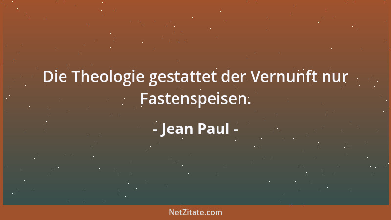 Jean Paul - Die Theologie gestattet der Vernunft nur Fastenspeisen....