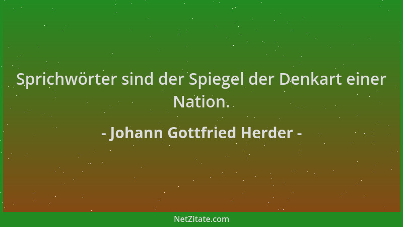 Johann Gottfried Herder - Sprichwörter sind der Spiegel der Denkart einer Nation....