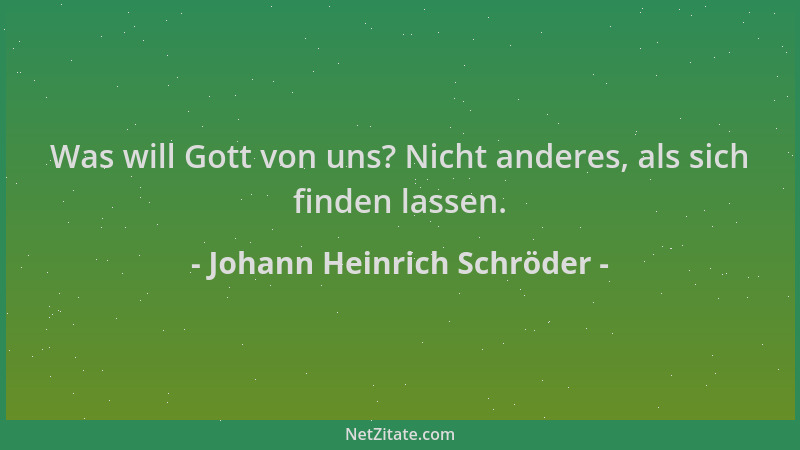 Johann Heinrich Schröder - Was will Gott von uns? Nicht anderes, als sich finden lassen....