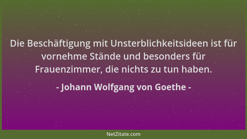 Johann Wolfgang von Goethe - Die Beschäftigung mit Unsterblichkeitsideen ist für vornehme Stände und besonders für Frauenzi...