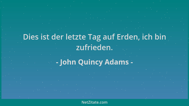 John Quincy Adams - Dies ist der letzte Tag auf Erden, ich bin zufrieden....