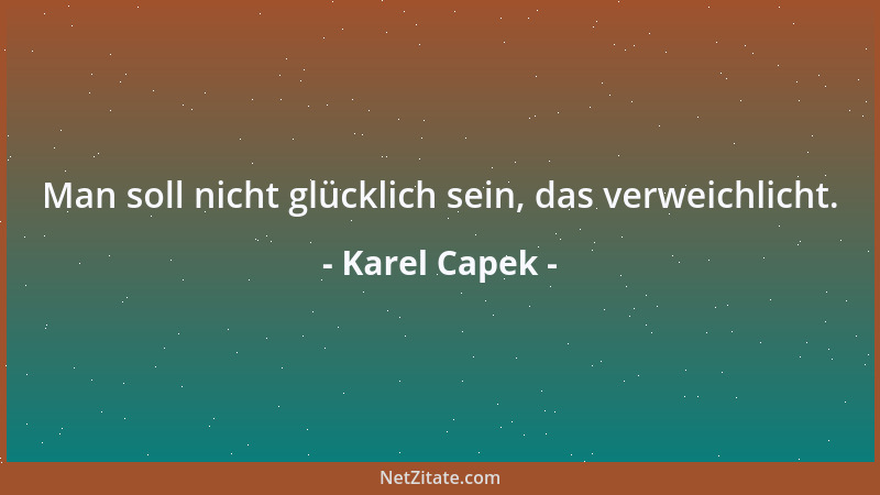 Karel Capek - Man soll nicht glücklich sein, das verweichlicht....