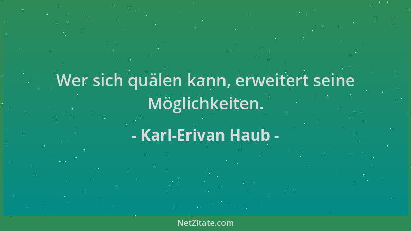 Karl-Erivan Haub - Wer sich quälen kann, erweitert seine Möglichkeiten....