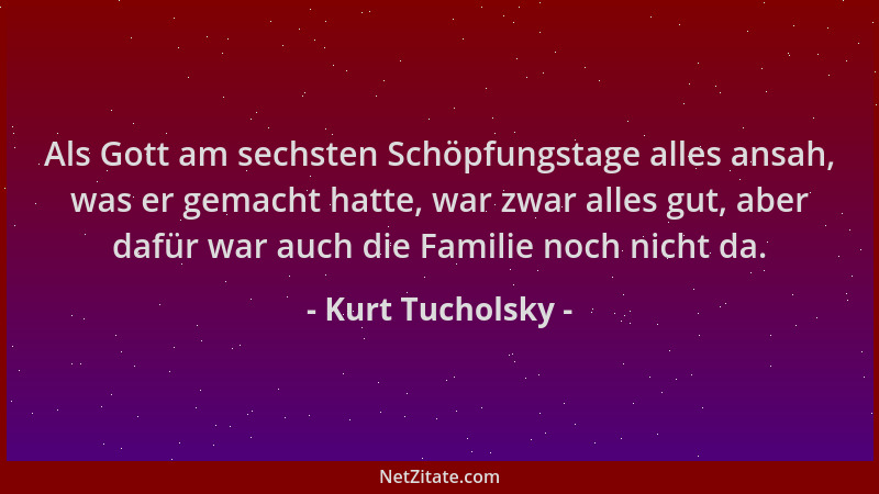 Kurt Tucholsky - Als Gott am sechsten Schöpfungstage alles ansah, was er gemacht hatte, war zwar alles gut, aber dafür war...