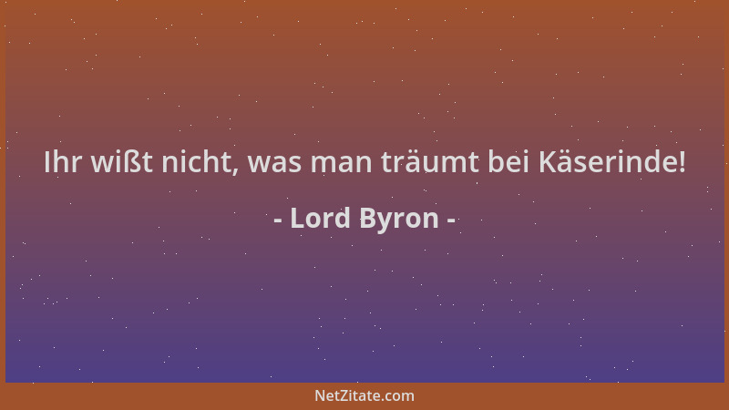 Lord Byron - Ihr wißt nicht, was man träumt bei Käserinde!...
