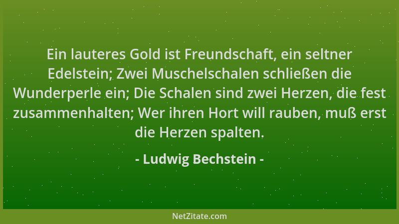 Ludwig Bechstein - Ein lauteres Gold ist Freundschaft, ein seltner Edelstein; Zwei Muschelschalen schließen die Wunderperle...