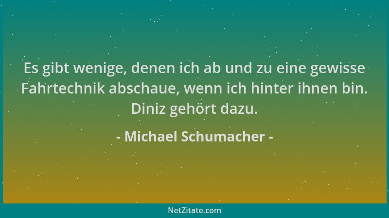 Michael Schumacher - Es gibt wenige, denen ich ab und zu eine gewisse Fahrtechnik abschaue, wenn ich hinter ihnen bin. Dini...