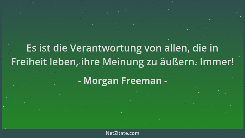 Morgan Freeman - Es ist die Verantwortung von allen, die in Freiheit leben, ihre Meinung zu äußern. Immer!...