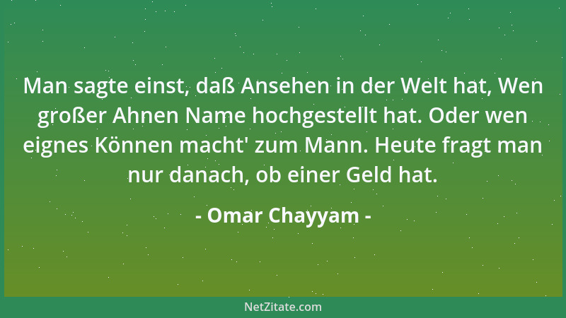 Omar Chayyam - Man sagte einst, daß Ansehen in der Welt hat, Wen großer Ahnen Name hochgestellt hat. Oder wen eignes Können...