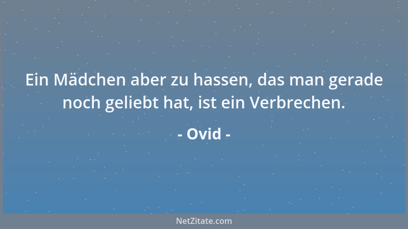 Ovid - Ein Mädchen aber zu hassen, das man gerade noch geliebt hat, ist ein Verbrechen....