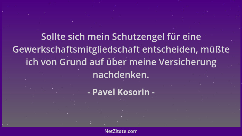 Pavel Kosorin - Sollte sich mein Schutzengel für eine Gewerkschaftsmitgliedschaft entscheiden, müßte ich von Grund auf über...