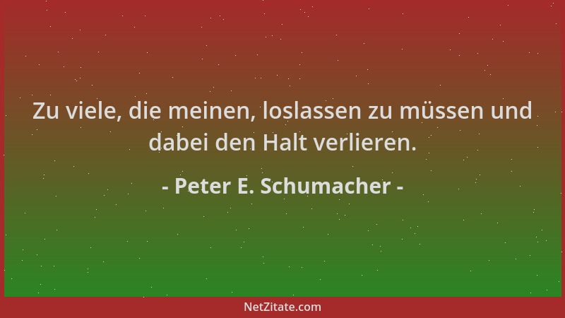 Peter E. Schumacher - Zu viele, die meinen, loslassen zu müssen und dabei den Halt verlieren....