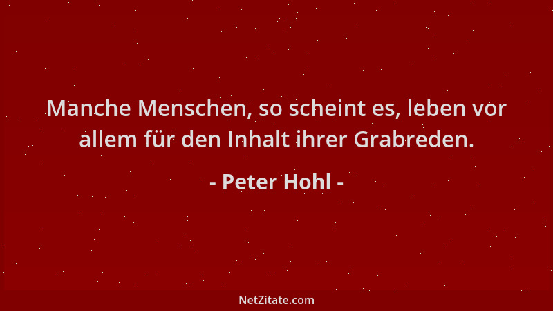 Peter Hohl - Manche Menschen, so scheint es, leben vor allem für den Inhalt ihrer Grabreden....