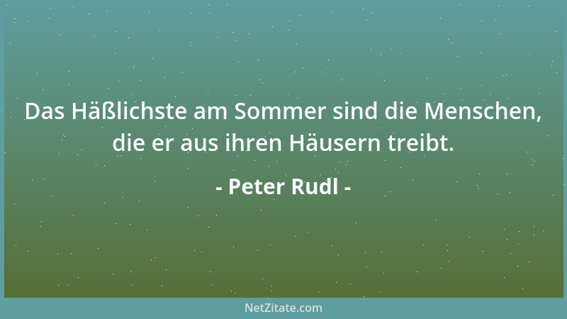 Peter Rudl - Das Häßlichste am Sommer sind die Menschen, die er aus ihren Häusern treibt....