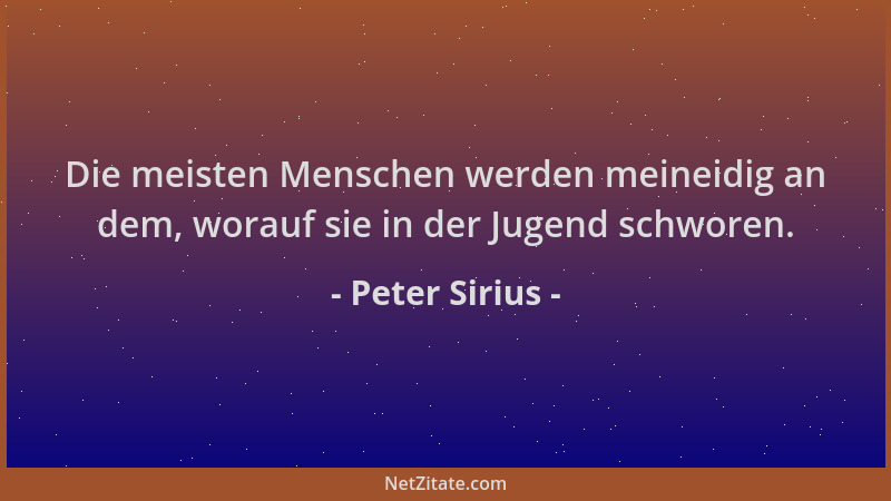 Peter Sirius - Die meisten Menschen werden meineidig an dem, worauf sie in der Jugend schworen....
