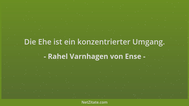 Rahel Varnhagen von Ense - Die Ehe ist ein konzentrierter Umgang....