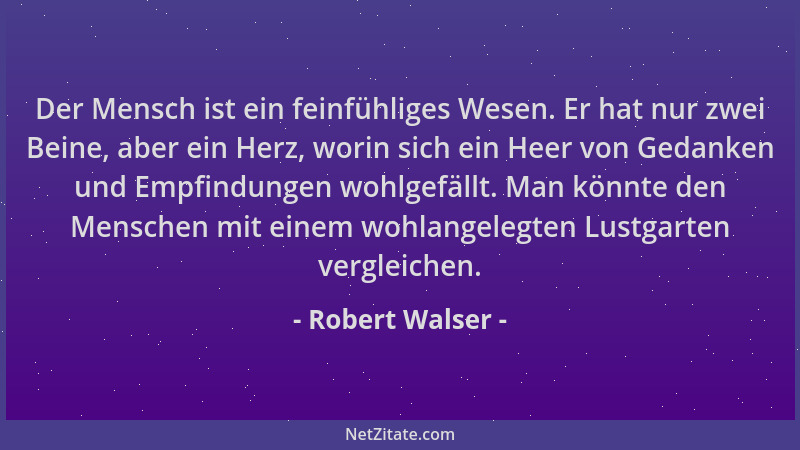 Robert Walser - Der Mensch ist ein feinfühliges Wesen. Er hat nur zwei Beine, aber ein Herz, worin sich ein Heer von Gedank...