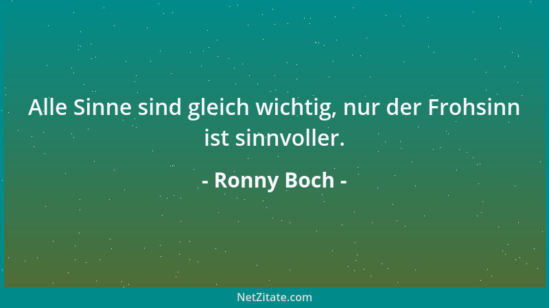 Ronny Boch - Alle Sinne sind gleich wichtig, nur der Frohsinn ist sinnvoller....