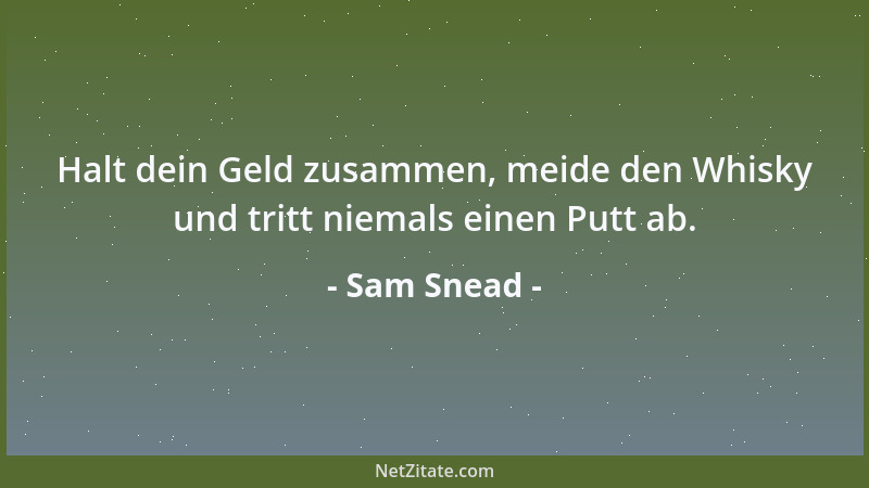 Sam Snead - Halt dein Geld zusammen, meide den Whisky und tritt niemals einen Putt ab....