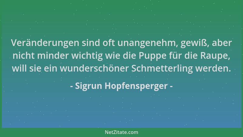 Sigrun Hopfensperger - Veränderungen sind oft unangenehm, gewiß, aber nicht minder wichtig wie die Puppe für die Raupe, wil...