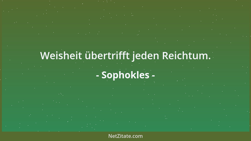 Sophokles - Weisheit übertrifft jeden Reichtum....