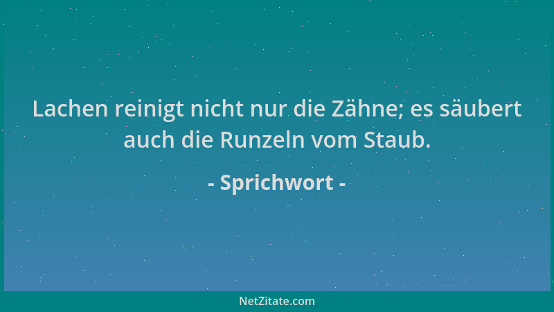 Sprichwort - Lachen reinigt nicht nur die Zähne; es säubert auch die Runzeln vom Staub....