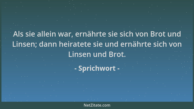Sprichwort - Als sie allein war, ernährte sie sich von Brot und Linsen; dann heiratete sie und ernährte sich von Linsen und...