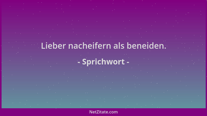 Sprichwort - Lieber nacheifern als beneiden....