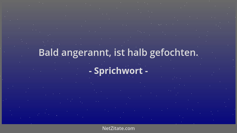 Sprichwort - Bald angerannt, ist halb gefochten....