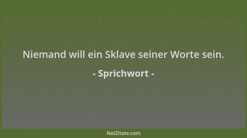 Sprichwort - Niemand will ein Sklave seiner Worte sein....