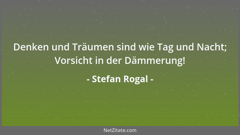 Stefan Rogal - Denken und Träumen sind wie Tag und Nacht; Vorsicht in der Dämmerung!...