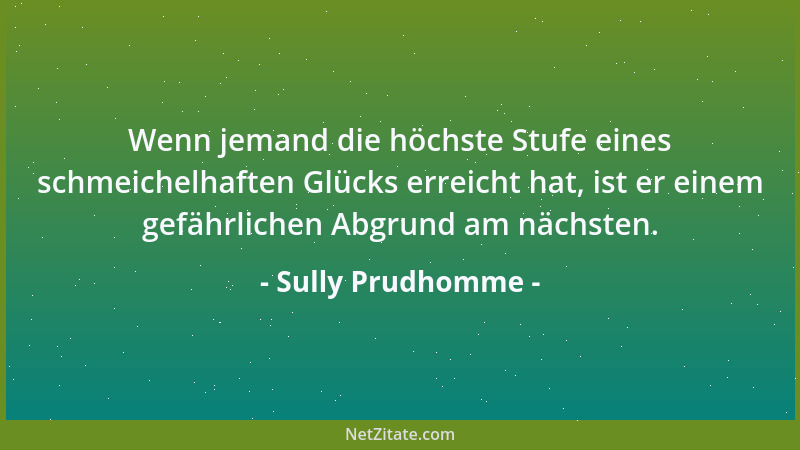Sully Prudhomme - Wenn jemand die höchste Stufe eines schmeichelhaften Glücks erreicht hat, ist er einem gefährlichen Abgru...