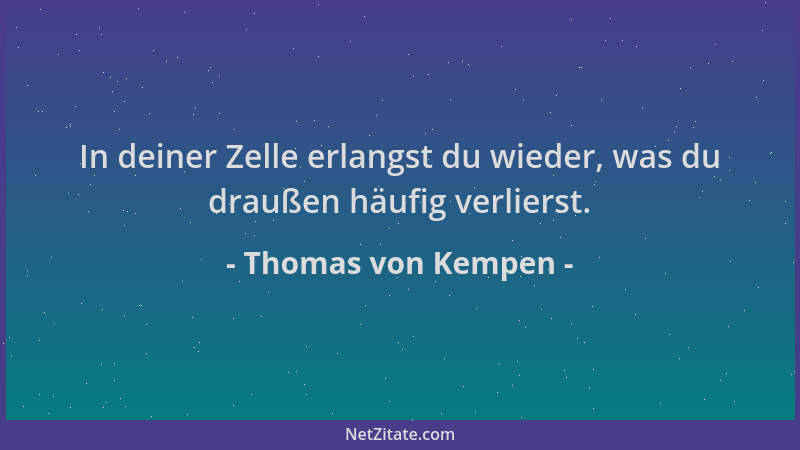 Thomas von Kempen - In deiner Zelle erlangst du wieder, was du draußen häufig verlierst....
