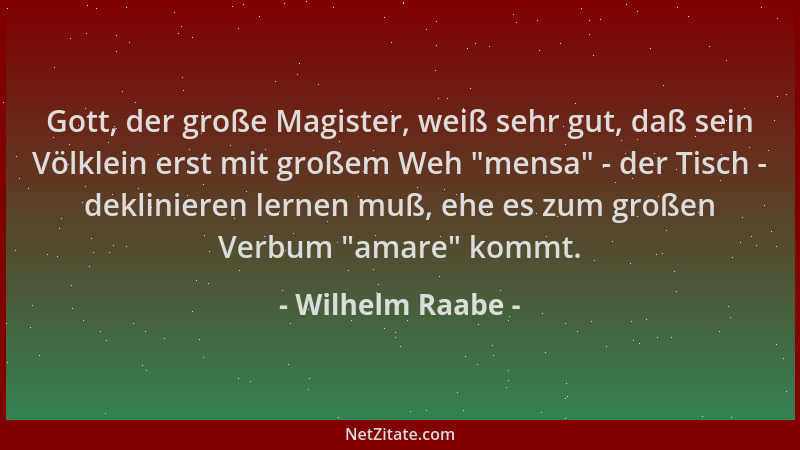 Wilhelm Raabe - Gott, der große Magister, weiß sehr gut, daß sein Völklein erst mit großem Weh  "mensa " - der Tisch - deklin...