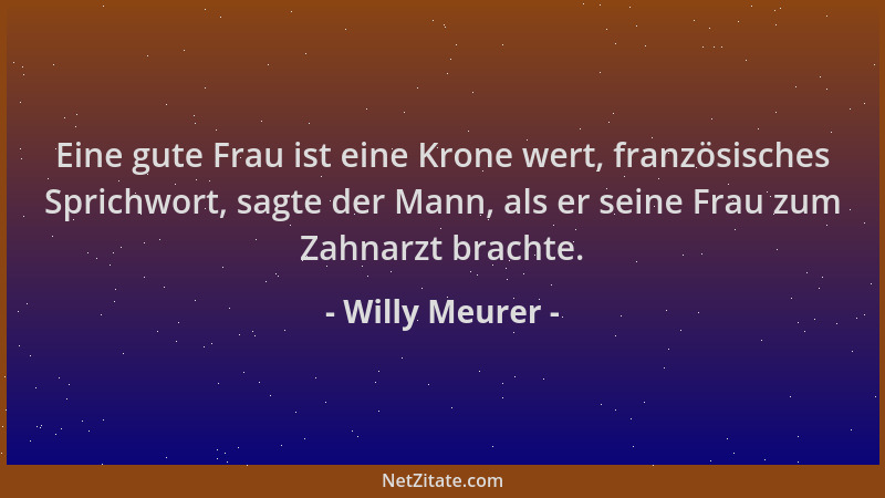 Willy Meurer - Eine gute Frau ist eine Krone wert, französisches Sprichwort, sagte der Mann, als er seine Frau zum Zahnarzt...