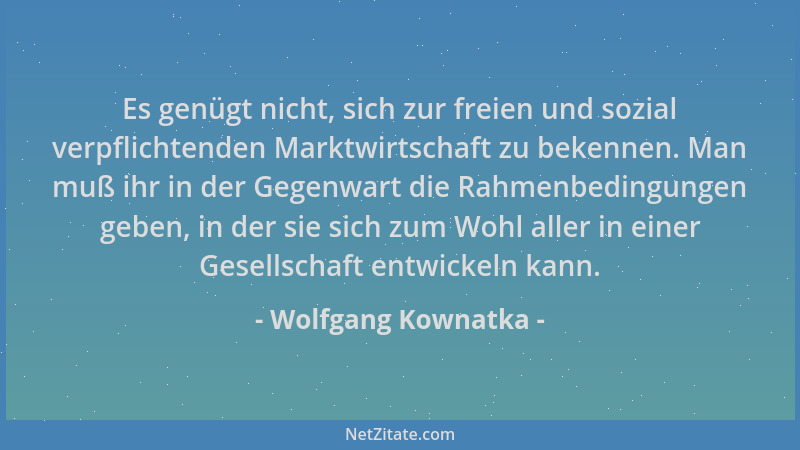 Wolfgang Kownatka - Es genügt nicht, sich zur freien und sozial verpflichtenden Marktwirtschaft zu bekennen. Man muß ihr in...