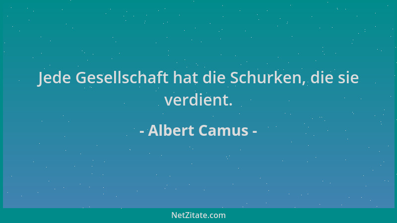 Albert Camus - Jede Gesellschaft hat die Schurken, die sie verdient....