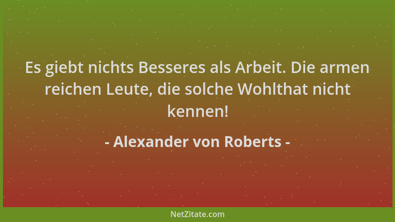 Alexander von Roberts - Es giebt nichts Besseres als Arbeit. Die armen reichen Leute, die solche Wohlthat nicht kennen!...