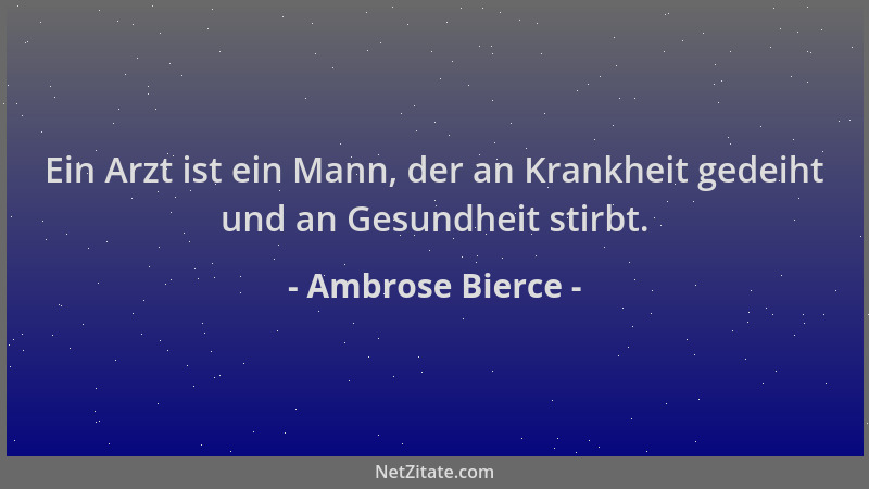 Ambrose Bierce - Ein Arzt ist ein Mann, der an Krankheit gedeiht und an Gesundheit stirbt....