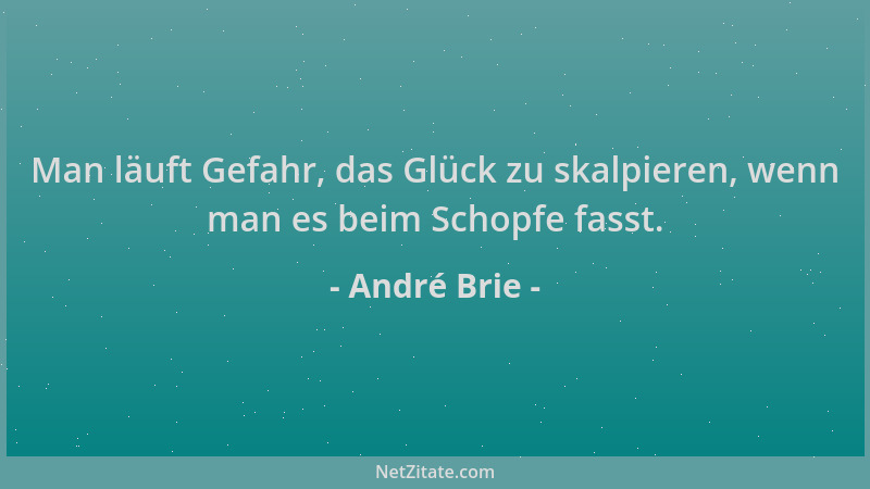 André Brie - Man läuft Gefahr, das Glück zu skalpieren, wenn man es beim Schopfe fasst....