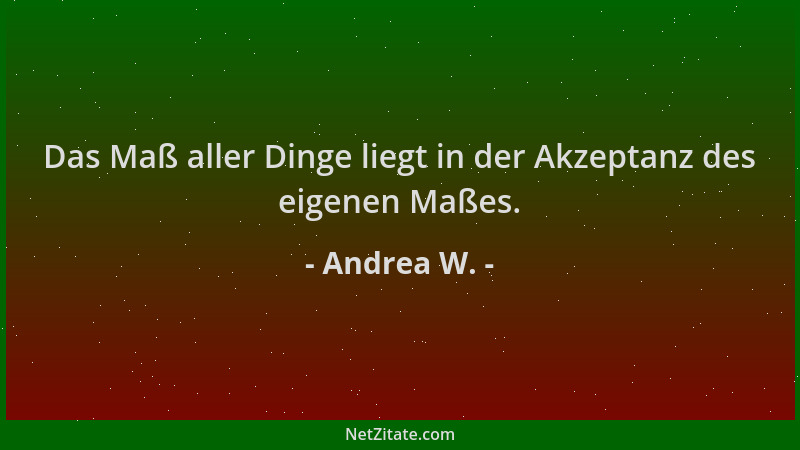 Andrea W. - Das Maß aller Dinge liegt in der Akzeptanz des eigenen Maßes....