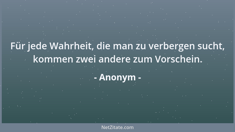 Anonym - Für jede Wahrheit, die man zu verbergen sucht, kommen zwei andere zum Vorschein....