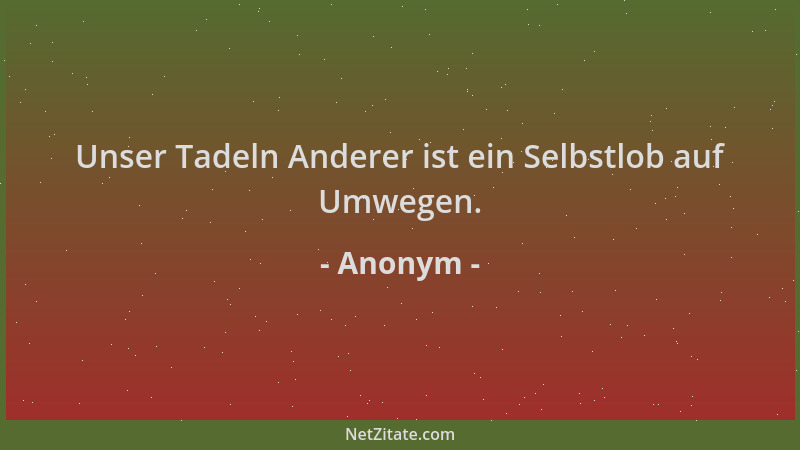 Anonym - Unser Tadeln Anderer ist ein Selbstlob auf Umwegen....