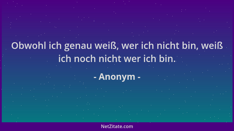 Anonym - Obwohl ich genau weiß, wer ich nicht bin, weiß ich noch nicht wer ich bin....
