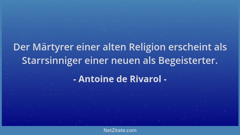 Antoine de Rivarol - Der Märtyrer einer alten Religion erscheint als Starrsinniger einer neuen als Begeisterter....