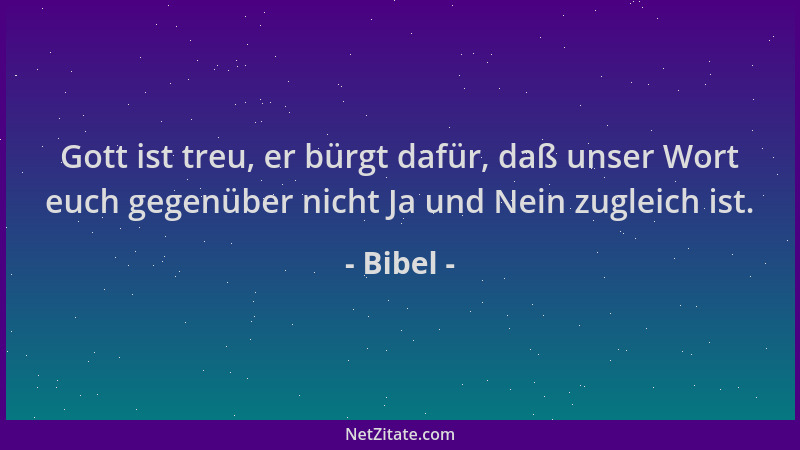 Bibel - Gott ist treu, er bürgt dafür, daß unser Wort euch gegenüber nicht Ja und Nein zugleich ist....