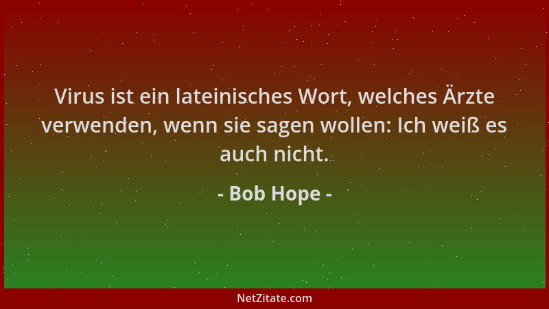 Bob Hope - Virus ist ein lateinisches Wort, welches Ärzte verwenden, wenn sie sagen wollen: Ich weiß es auch nicht....