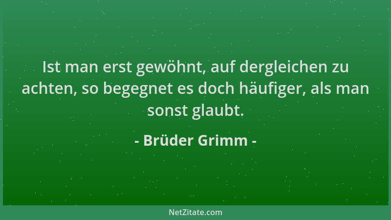 Brüder Grimm - Ist man erst gewöhnt, auf dergleichen zu achten, so begegnet es doch häufiger, als man sonst glaubt....