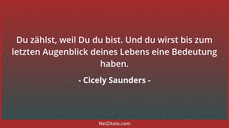 Cicely Saunders - Du zählst, weil Du du bist. Und du wirst bis zum letzten Augenblick deines Lebens eine Bedeutung haben....